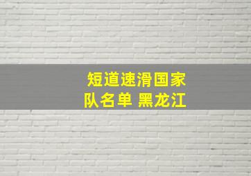 短道速滑国家队名单 黑龙江